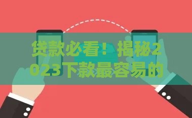 贷款必看！揭秘2023下款最容易的5类口子