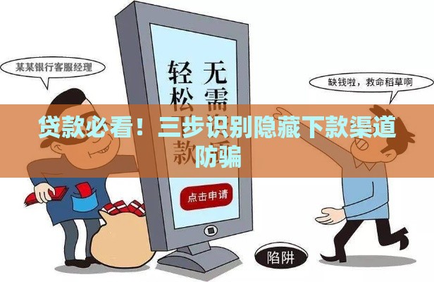 贷款必看!三步识别隐藏下款渠道防骗 贷款必看!三步识别隐藏下款渠道防骗