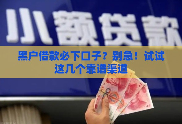 黑户借款必下口子？别急！试试这几个靠谱渠道
