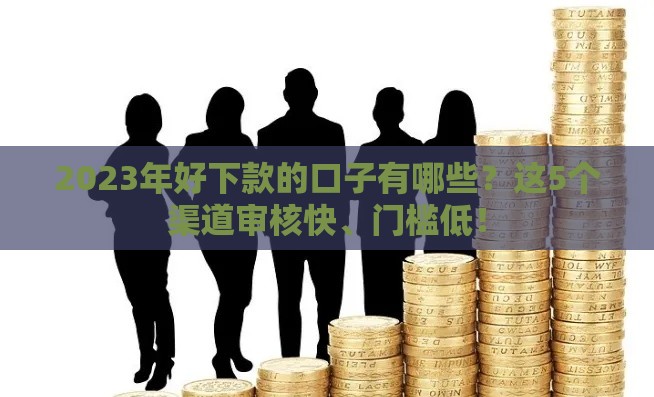 2023年好下款的口子有哪些？这5个渠道审核快、门槛低！