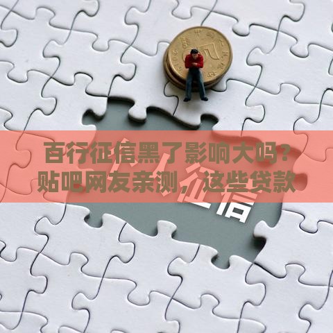 百行征信黑了影响大吗？贴吧网友亲测，这些贷款难题要注意！