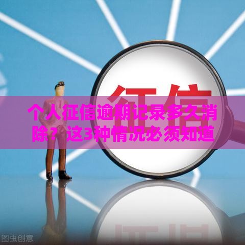 个人征信逾期记录多久消除？这3种情况必须知道！