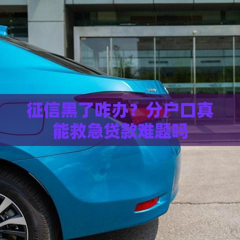 征信黑了咋办？分户口真能救急贷款难题吗