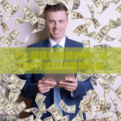 不上征信也能借到钱？这几种方式或许能帮到你