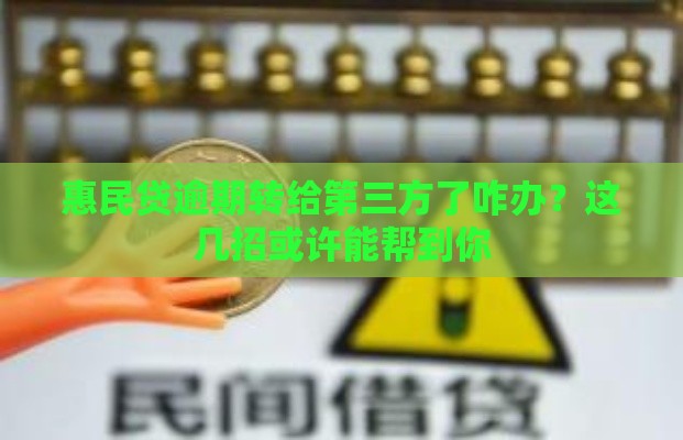 惠民贷逾期转给第三方了咋办？这几招或许能帮到你