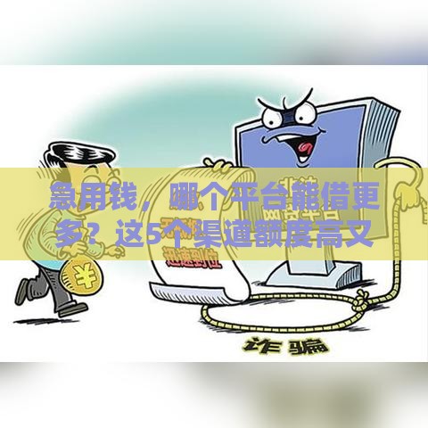 急用钱，哪个平台能借更多？这5个渠道额度高又好用