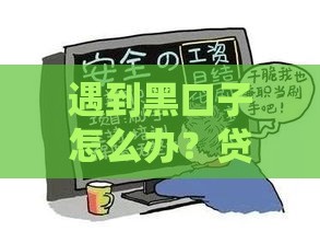 遇到黑口子怎么办？贷款避坑必看攻略
