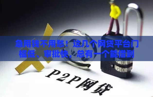 急用钱不用愁！这几个网贷平台门槛低、审批快，总有一个能借到