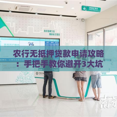 农行无抵押贷款申请攻略：手把手教你避开3大坑