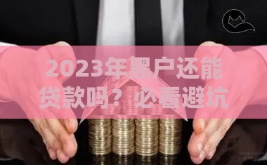 2023年黑户还能贷款吗？必看避坑指南，这些渠道可能有用！