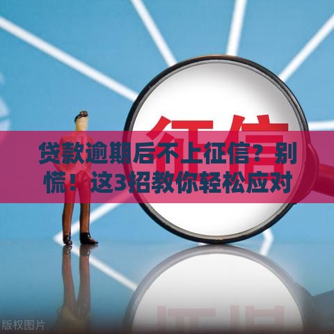 贷款逾期后不上征信？别慌！这3招教你轻松应对