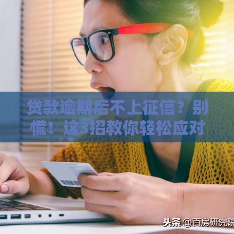 贷款逾期后不上征信？别慌！这3招教你轻松应对