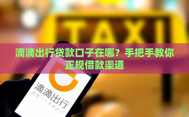 滴滴出行贷款口子在哪？手把手教你正规借款渠道