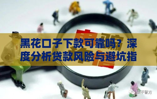 黑花口子下款可靠吗?深度分析贷款风险与避坑指南 黑花口子下款可靠吗?深度分析贷款风险与避坑指南