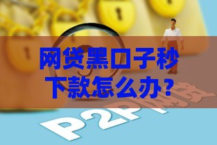 网贷黑口子秒下款怎么办？3招教你避开陷阱快速解决