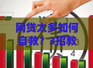 网贷太多如何自救？3招教你摆脱债务泥潭