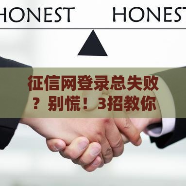 征信网登录总失败？别慌！3招教你快速解决贷款难题
