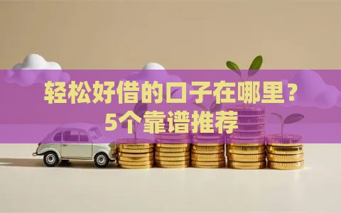 轻松好借的口子在哪里？5个靠谱推荐