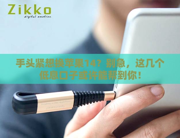 手头紧想换苹果14？别急，这几个低息口子或许能帮到你！