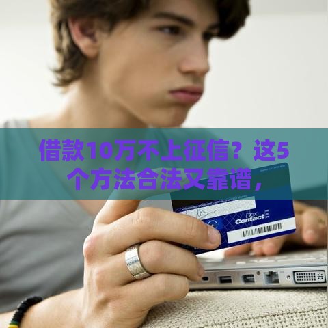借款10万不上征信？这5个方法合法又靠谱，
