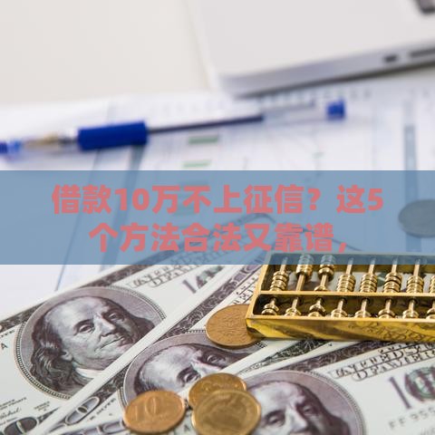 借款10万不上征信？这5个方法合法又靠谱，