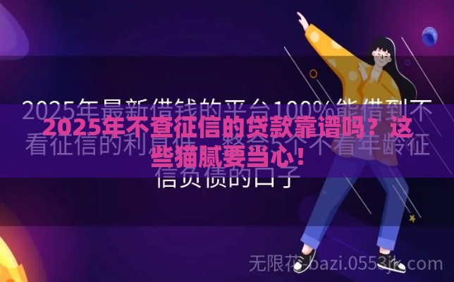 2025年不查征信的贷款靠谱吗？这些猫腻要当心！