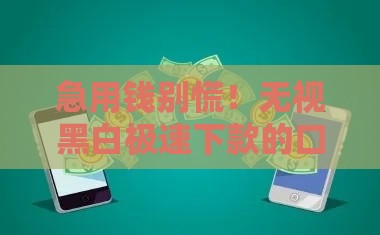 急用钱别慌！无视黑白极速下款的口子靠谱吗？这些方法亲测有效