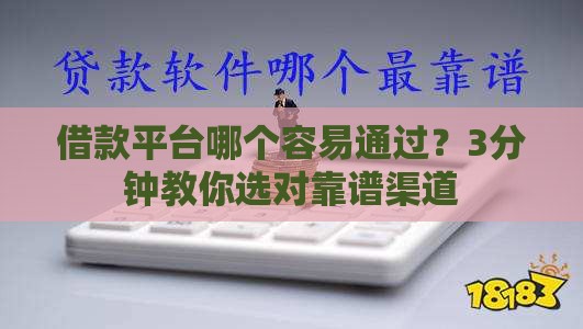 借款平台哪个容易通过？3分钟教你选对靠谱渠道