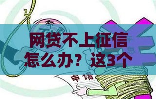 网贷不上征信怎么办？这3个方法必须掌握