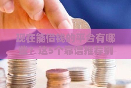现在能借钱的平台有哪些？这5个靠谱推荐别错过