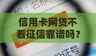 信用卡网贷不看征信靠谱吗？这3个隐藏风险必须了解！