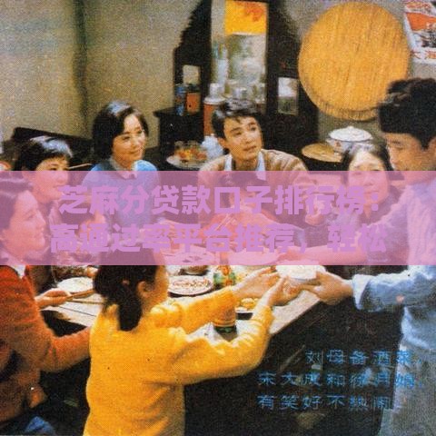 芝麻分贷款口子排行榜：高通过率平台推荐，轻松解决资金难题！