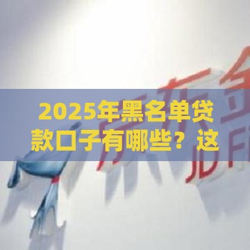 2025年黑名单贷款口子有哪些?这5个靠谱平台或许能帮你应急! 2025年黑名单贷款口子有哪些?这5个靠谱平台或许能帮你应急!
