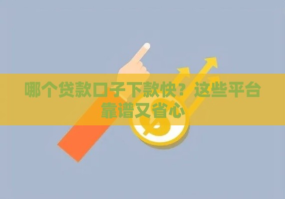 哪个贷款口子下款快？这些平台靠谱又省心