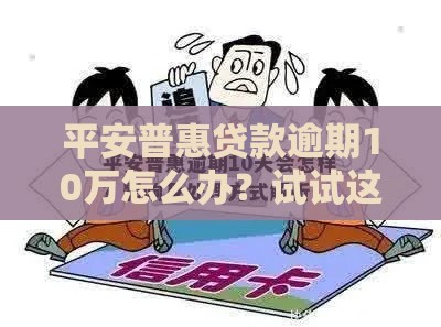 平安普惠贷款逾期10万怎么办？试试这几个实用方法！