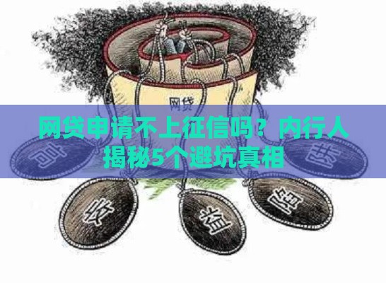 网贷申请不上征信吗？内行人揭秘5个避坑真相