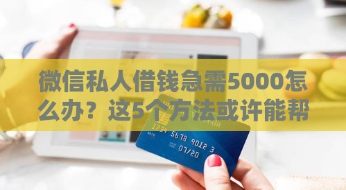 微信私人借钱急需5000怎么办？这5个方法或许能帮到你！