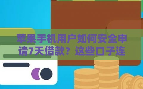 苹果手机用户如何安全申请7天借款？这些口子连接技巧要记牢