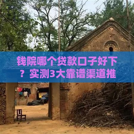 钱院哪个贷款口子好下？实测3大靠谱渠道推荐