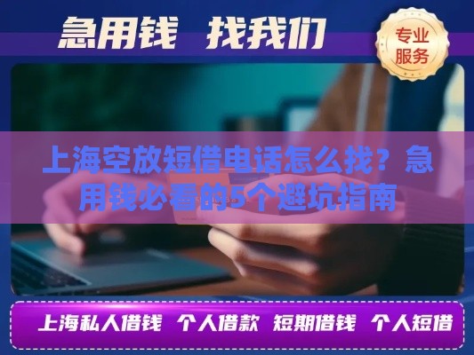 上海空放短借电话怎么找？急用钱必看的5个避坑指南