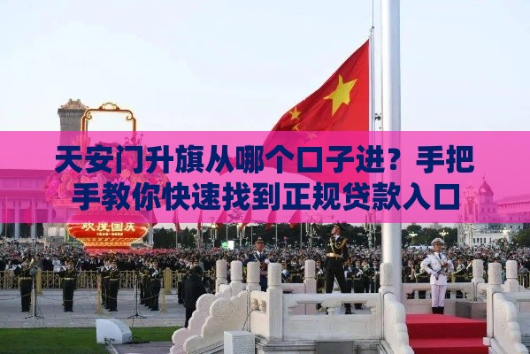 天安门升旗从哪个口子进？手把手教你快速找到正规贷款入口