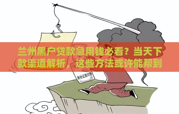 兰州黑户贷款急用钱必看？当天下款渠道解析，这些方法或许能帮到你！