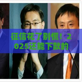 征信花了别慌！2025还能下款的平台盘点看这里