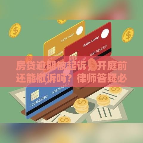 房贷逾期被起诉，开庭前还能撤诉吗？律师答疑必看！