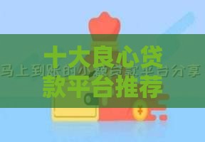 十大良心贷款平台推荐：不查征信真的靠谱吗？