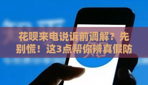 花呗来电说诉前调解？先别慌！这3点帮你辨真假防套路