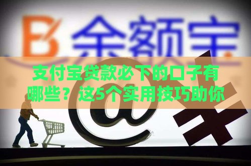 支付宝贷款必下的口子有哪些？这5个实用技巧助你快速到账！