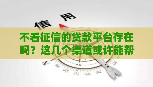 不看征信的贷款平台存在吗？这几个渠道或许能帮到你！