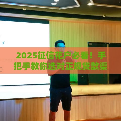 2025征信花户必看！手把手教你选对正规贷款渠道