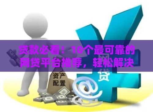 贷款必看！10个最可靠的网贷平台推荐，轻松解决资金难题